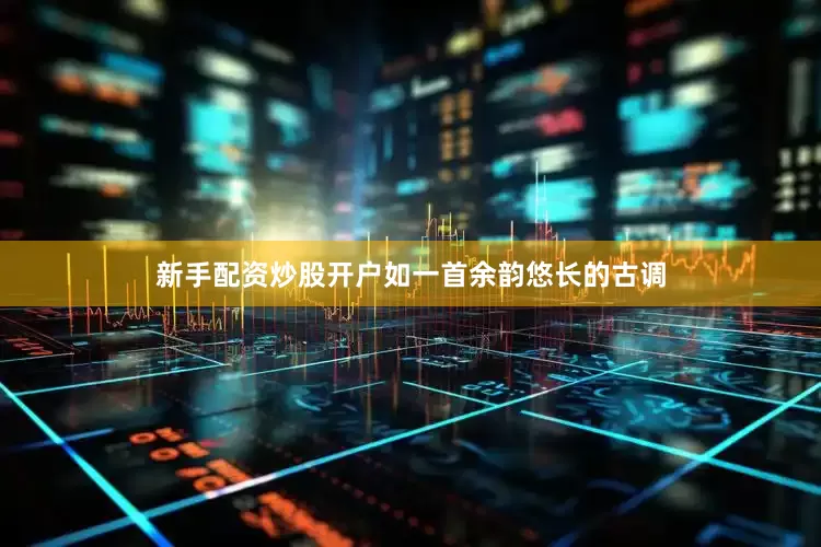 新手配资炒股开户如一首余韵悠长的古调