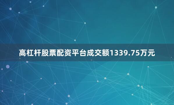 高杠杆股票配资平台成交额1339.75万元