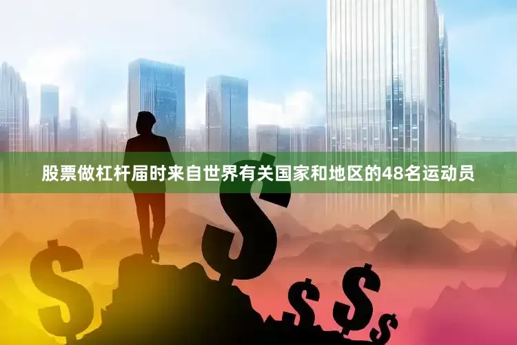 股票做杠杆届时来自世界有关国家和地区的48名运动员