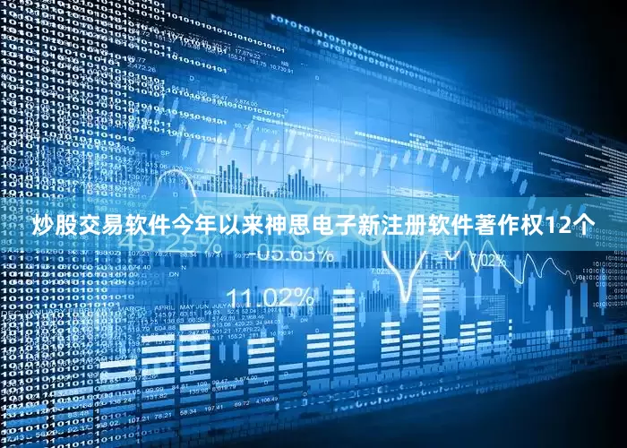 炒股交易软件今年以来神思电子新注册软件著作权12个