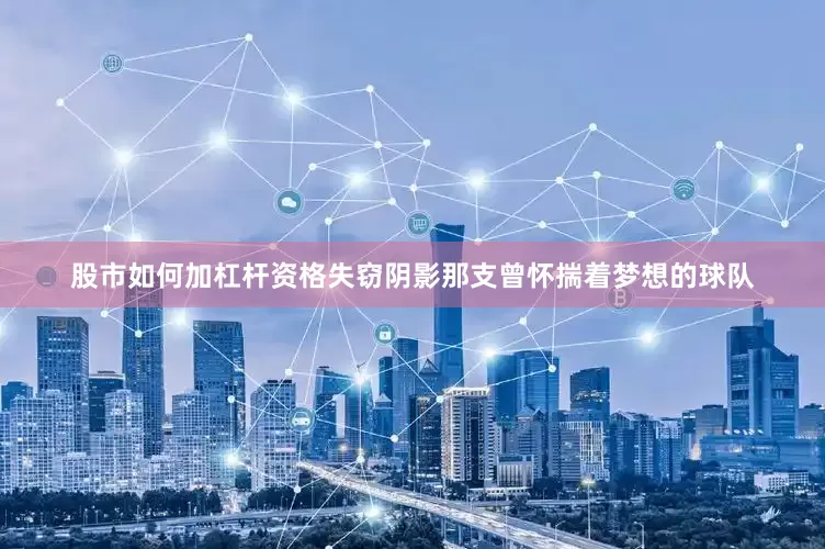 股市如何加杠杆资格失窃阴影那支曾怀揣着梦想的球队