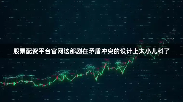 股票配资平台官网这部剧在矛盾冲突的设计上太小儿科了
