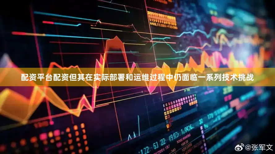 配资平台配资但其在实际部署和运维过程中仍面临一系列技术挑战