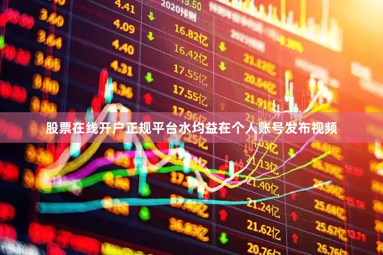 股票在线开户正规平台水均益在个人账号发布视频