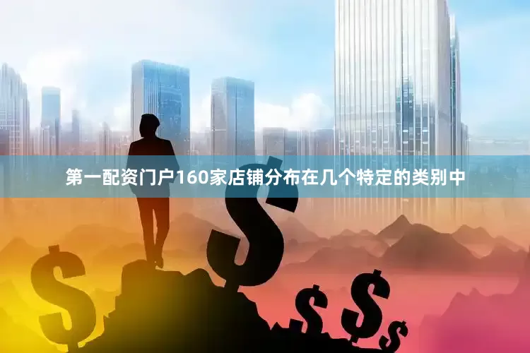 第一配资门户160家店铺分布在几个特定的类别中