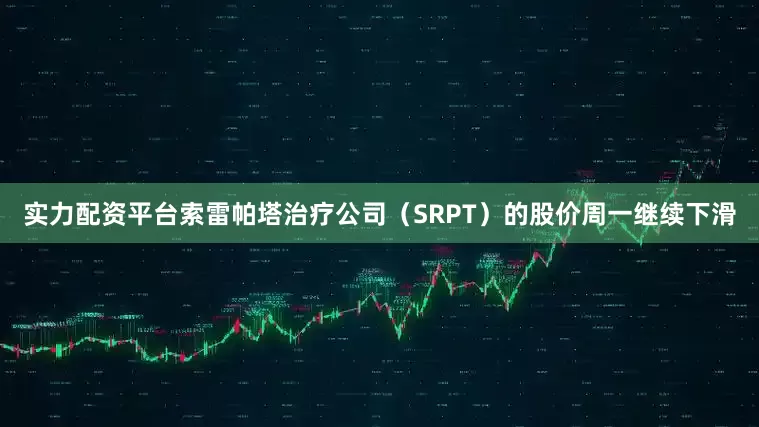 实力配资平台　　索雷帕塔治疗公司（SRPT）的股价周一继续下滑