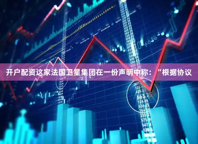 开户配资　　这家法国卫星集团在一份声明中称：“根据协议