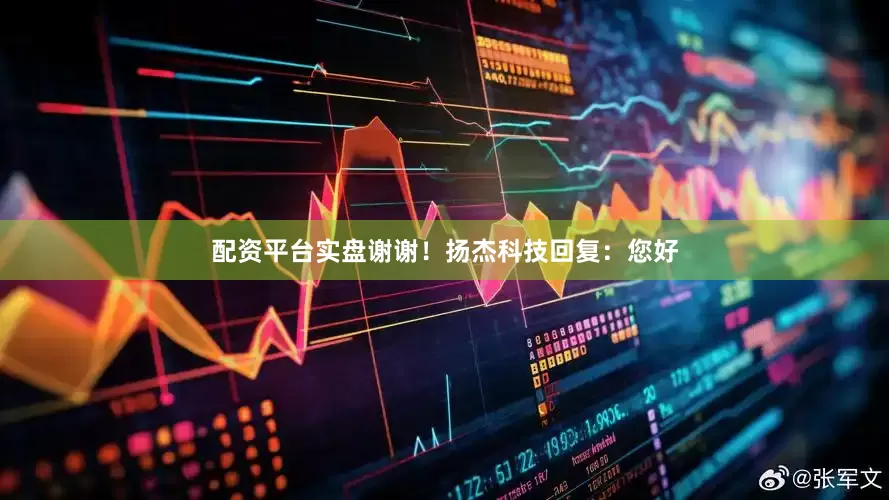 配资平台实盘谢谢！扬杰科技回复：您好