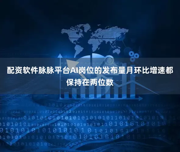 配资软件脉脉平台AI岗位的发布量月环比增速都保持在两位数
